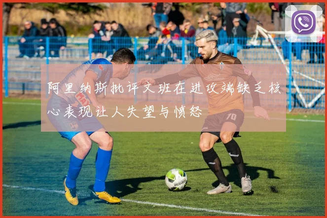 阿里纳斯批评文班在进攻端缺乏核心表现让人失望与愤怒