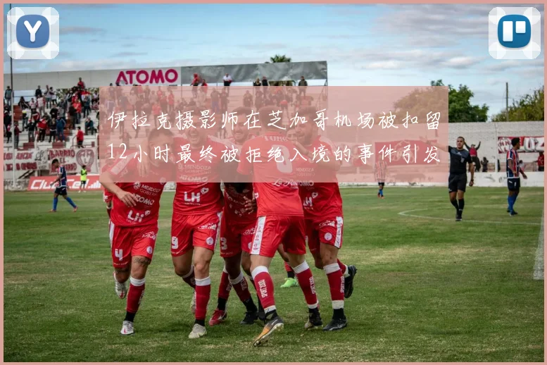 伊拉克摄影师在芝加哥机场被扣留12小时最终被拒绝入境的事件引发关注