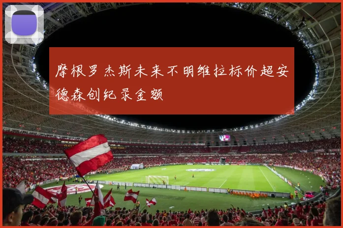 摩根罗杰斯未来不明维拉标价超安德森创纪录金额