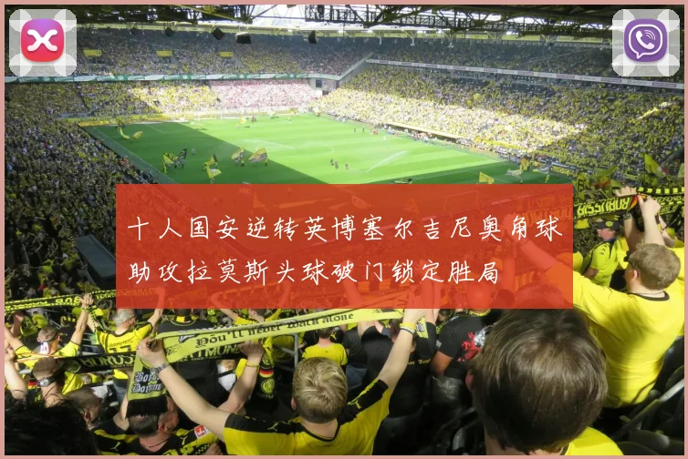 十人国安逆转英博塞尔吉尼奥角球助攻拉莫斯头球破门锁定胜局