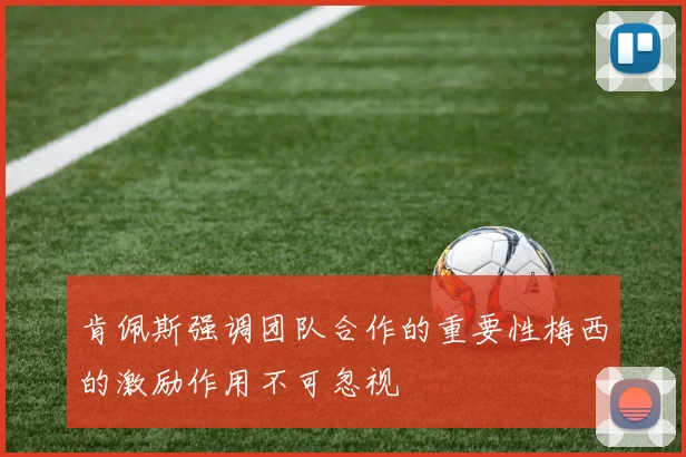 肯佩斯强调团队合作的重要性梅西的激励作用不可忽视
