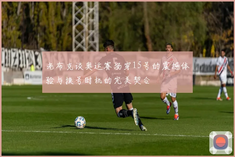老布克谈奥运赛场穿15号的震撼体验与换号时机的完美契合