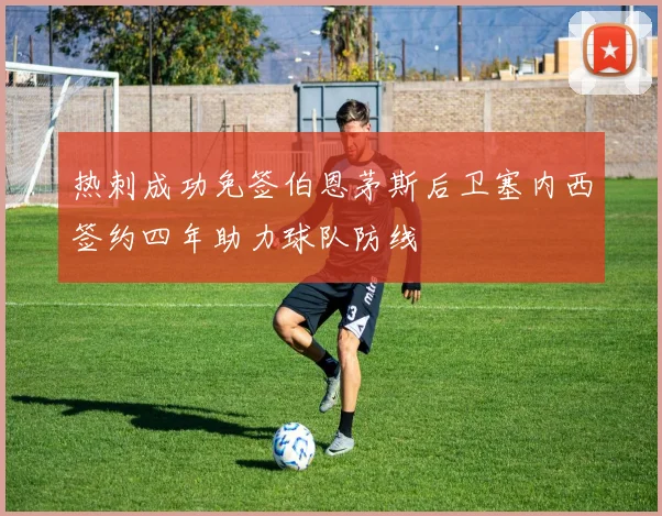 热刺成功免签伯恩茅斯后卫塞内西签约四年助力球队防线