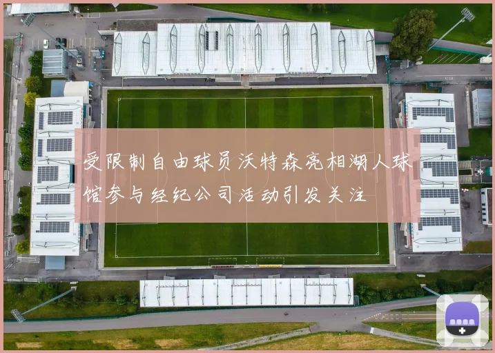 受限制自由球员沃特森亮相湖人球馆参与经纪公司活动引发关注