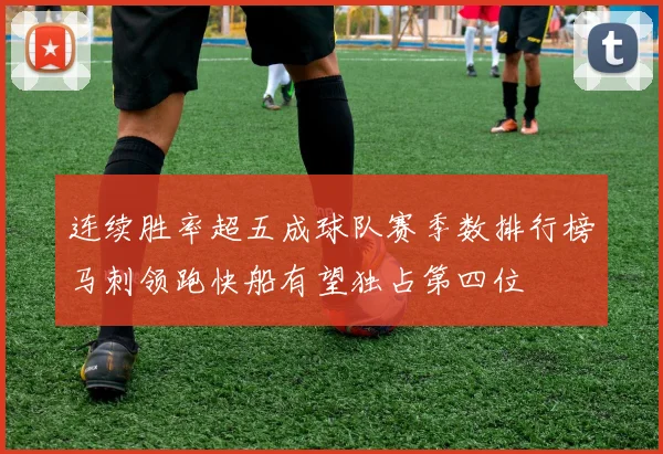 连续胜率超五成球队赛季数排行榜马刺领跑快船有望独占第四位