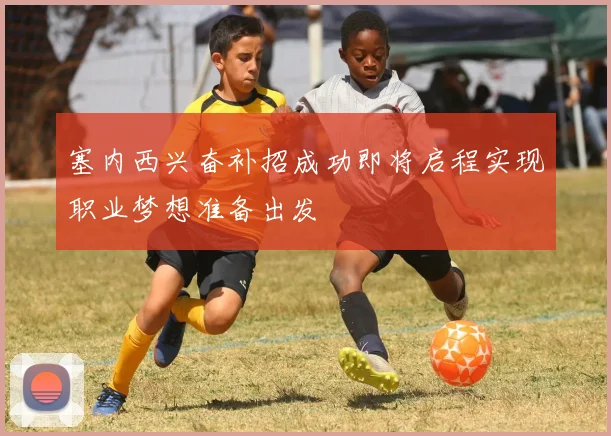 塞内西兴奋补招成功即将启程实现职业梦想准备出发