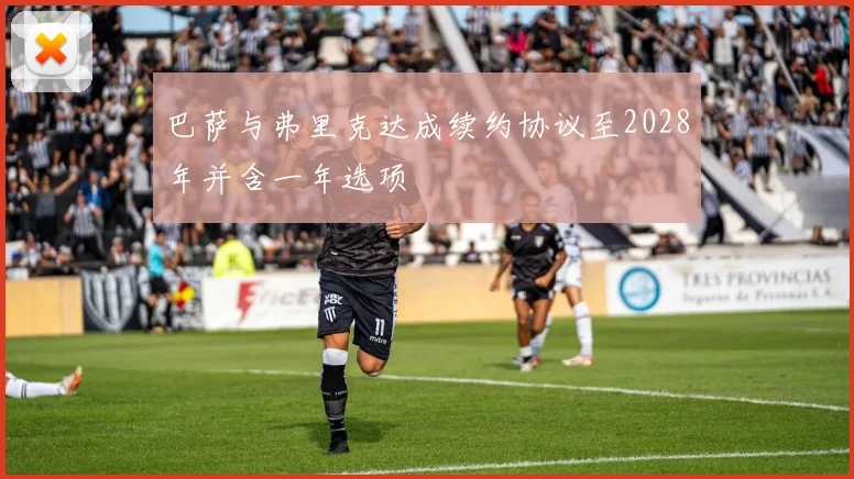 巴萨与弗里克达成续约协议至2028年并含一年选项