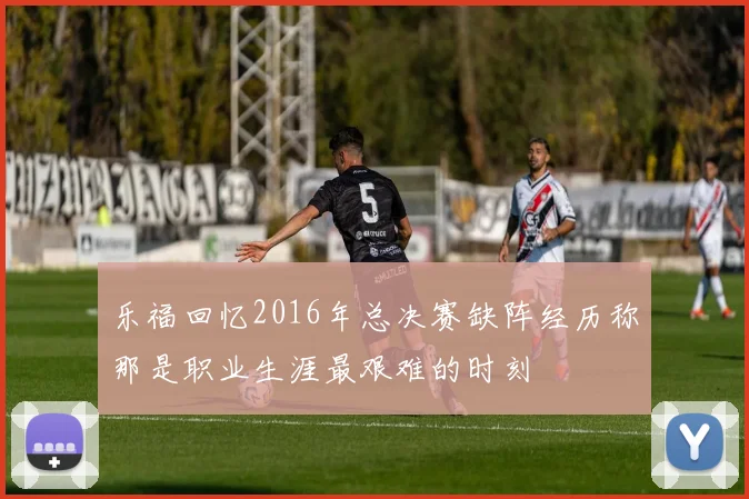 乐福回忆2016年总决赛缺阵经历称那是职业生涯最艰难的时刻