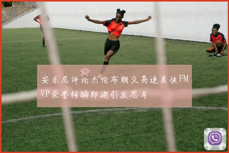 安东尼评论杰伦布朗交易速度快FMVP荣誉转瞬即逝引发思考