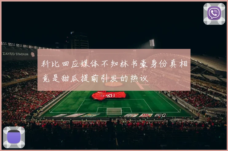 科比回应媒体不知林书豪身份真相竟是甜瓜提前引发的热议