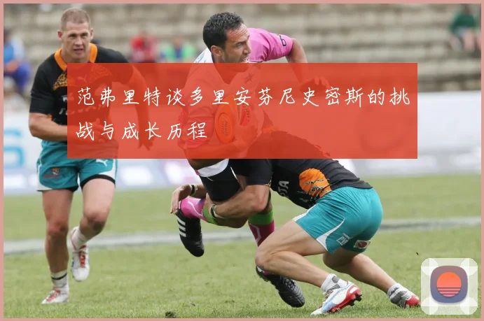 范弗里特谈多里安芬尼史密斯的挑战与成长历程